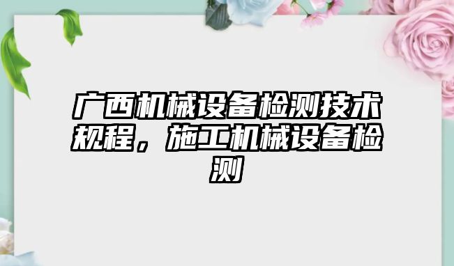 廣西機械設備檢測技術規程，施工機械設備檢測