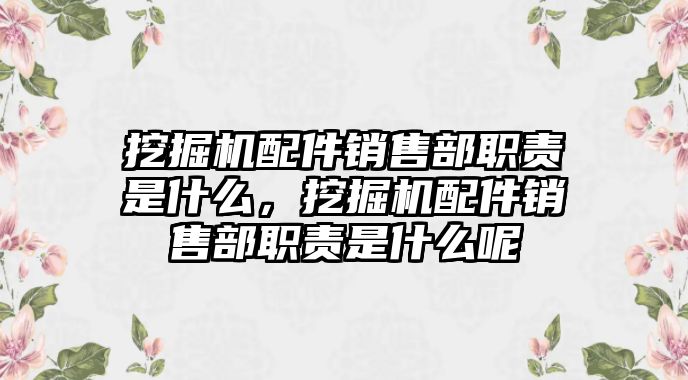 挖掘機配件銷售部職責是什么，挖掘機配件銷售部職責是什么呢