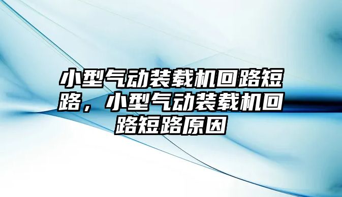 小型氣動裝載機回路短路，小型氣動裝載機回路短路原因