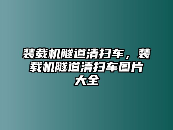 裝載機隧道清掃車，裝載機隧道清掃車圖片大全