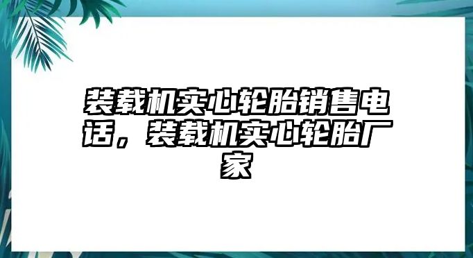 裝載機實心輪胎銷售電話，裝載機實心輪胎廠家