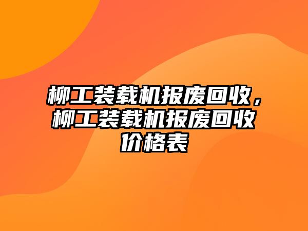 柳工裝載機報廢回收，柳工裝載機報廢回收價格表