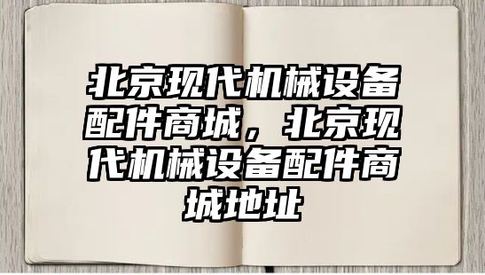 北京現代機械設備配件商城，北京現代機械設備配件商城地址