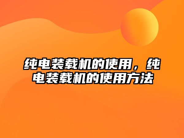 純電裝載機的使用，純電裝載機的使用方法