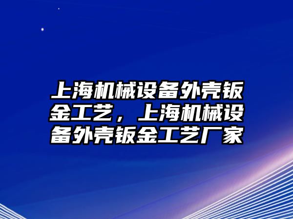 上海機(jī)械設(shè)備外殼鈑金工藝，上海機(jī)械設(shè)備外殼鈑金工藝廠家