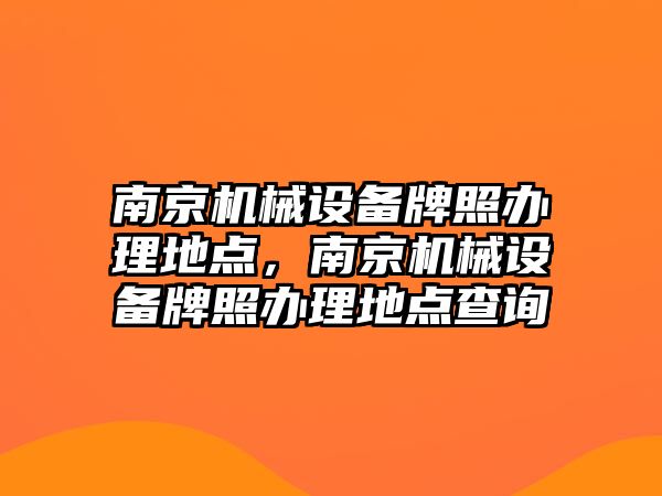 南京機械設備牌照辦理地點，南京機械設備牌照辦理地點查詢