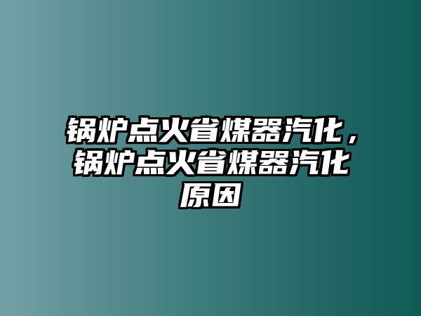 鍋爐點(diǎn)火省煤器汽化，鍋爐點(diǎn)火省煤器汽化原因