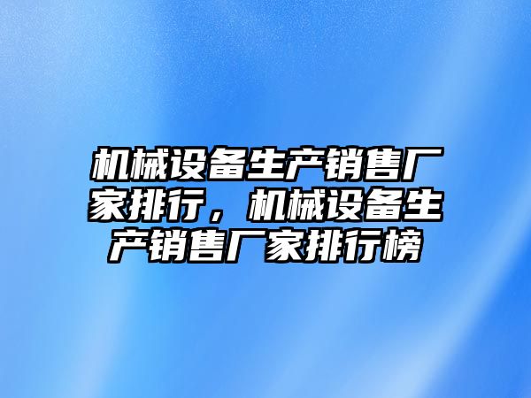 機械設備生產銷售廠家排行，機械設備生產銷售廠家排行榜