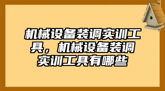 機械設(shè)備裝調(diào)實訓(xùn)工具，機械設(shè)備裝調(diào)實訓(xùn)工具有哪些