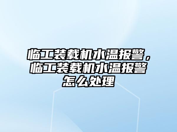 臨工裝載機水溫報警，臨工裝載機水溫報警怎么處理