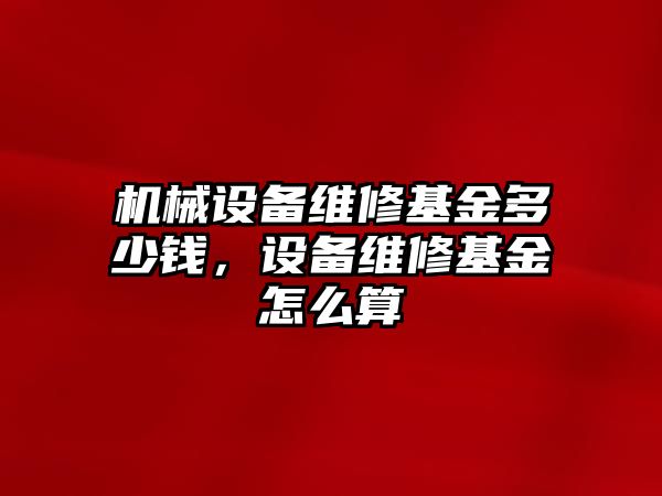 機械設備維修基金多少錢，設備維修基金怎么算