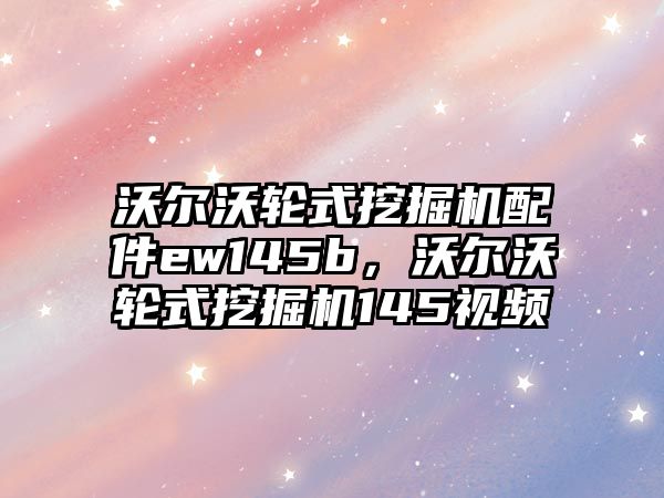 沃爾沃輪式挖掘機配件ew145b，沃爾沃輪式挖掘機145視頻