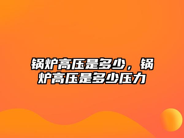 鍋爐高壓是多少，鍋爐高壓是多少壓力