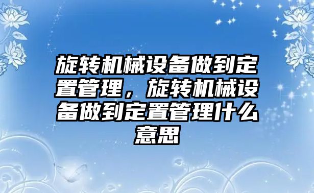 旋轉機械設備做到定置管理，旋轉機械設備做到定置管理什么意思