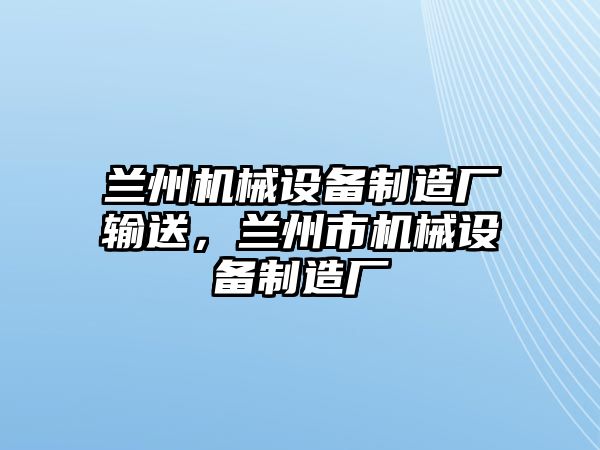 蘭州機械設備制造廠輸送，蘭州市機械設備制造廠