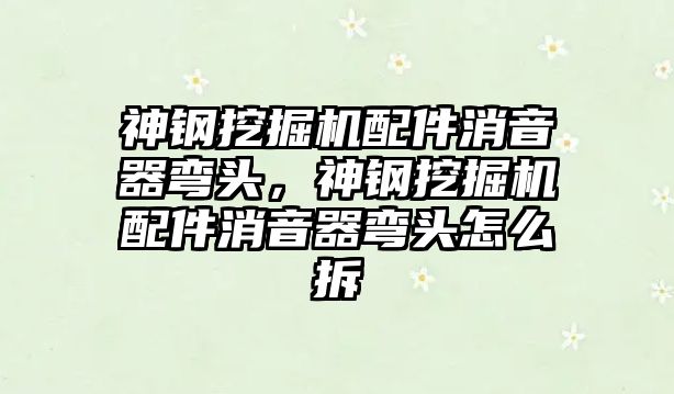 神鋼挖掘機配件消音器彎頭，神鋼挖掘機配件消音器彎頭怎么拆