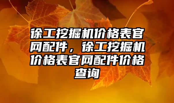 徐工挖掘機價格表官網配件，徐工挖掘機價格表官網配件價格查詢