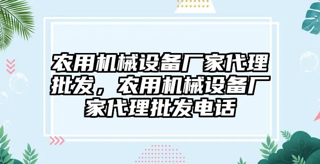 農(nóng)用機械設備廠家代理批發(fā)，農(nóng)用機械設備廠家代理批發(fā)電話