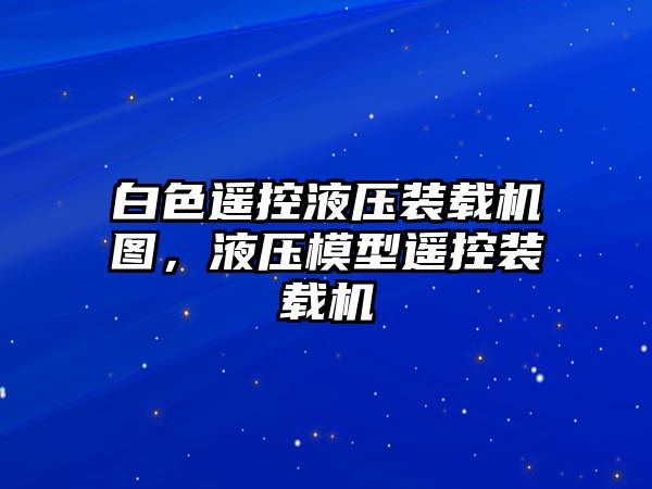 白色遙控液壓裝載機圖，液壓模型遙控裝載機