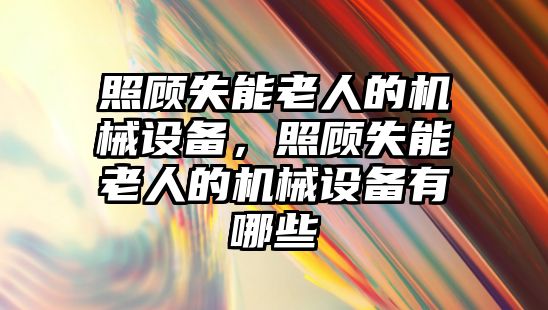 照顧失能老人的機械設備，照顧失能老人的機械設備有哪些