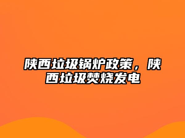 陜西垃圾鍋爐政策，陜西垃圾焚燒發電