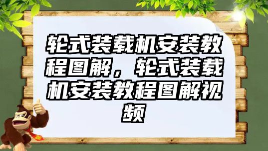 輪式裝載機安裝教程圖解，輪式裝載機安裝教程圖解視頻