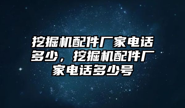 挖掘機(jī)配件廠家電話多少，挖掘機(jī)配件廠家電話多少號(hào)