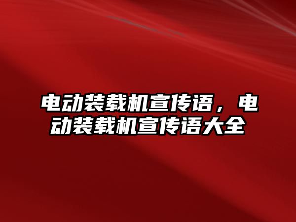 電動裝載機宣傳語，電動裝載機宣傳語大全