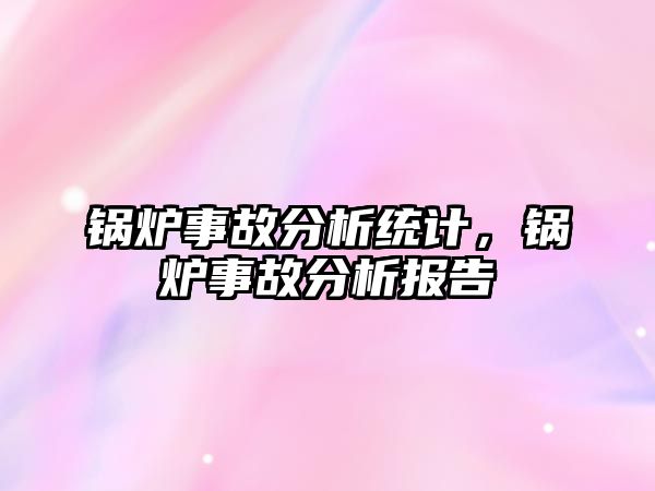 鍋爐事故分析統計，鍋爐事故分析報告