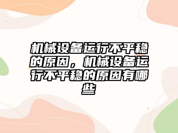 機械設備運行不平穩的原因，機械設備運行不平穩的原因有哪些