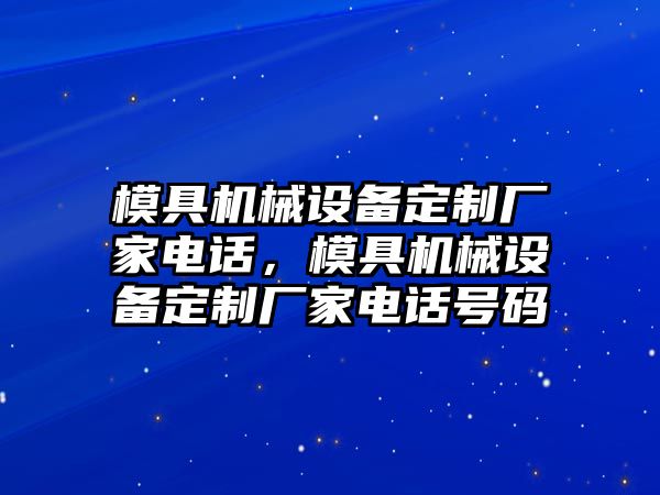 模具機械設備定制廠家電話，模具機械設備定制廠家電話號碼