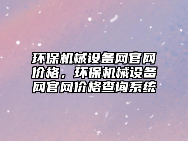 環保機械設備網官網價格，環保機械設備網官網價格查詢系統