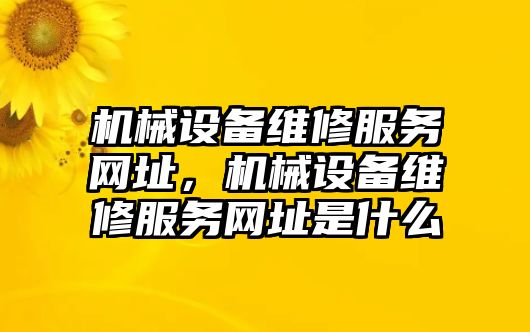 機械設(shè)備維修服務(wù)網(wǎng)址，機械設(shè)備維修服務(wù)網(wǎng)址是什么