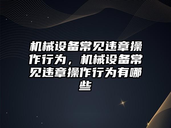 機械設備常見違章操作行為，機械設備常見違章操作行為有哪些