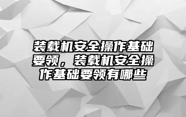 裝載機安全操作基礎要領，裝載機安全操作基礎要領有哪些