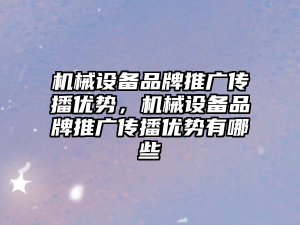 機械設備品牌推廣傳播優勢，機械設備品牌推廣傳播優勢有哪些