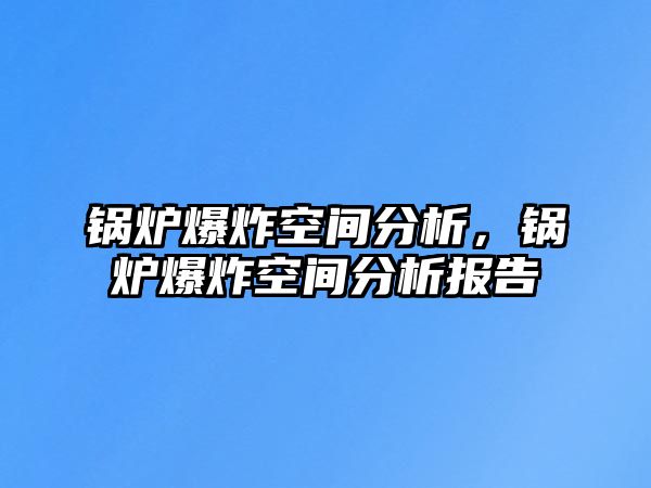 鍋爐爆炸空間分析，鍋爐爆炸空間分析報告