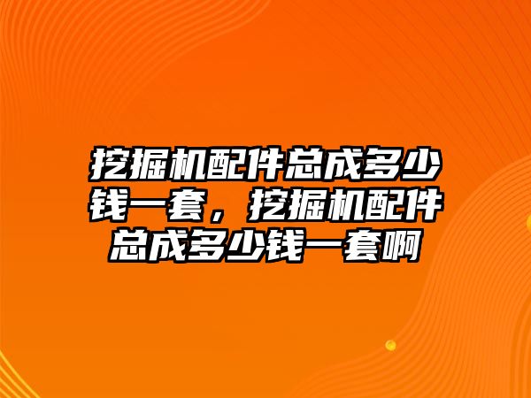 挖掘機配件總成多少錢一套，挖掘機配件總成多少錢一套啊