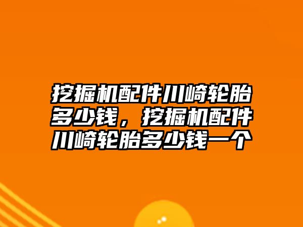 挖掘機(jī)配件川崎輪胎多少錢，挖掘機(jī)配件川崎輪胎多少錢一個