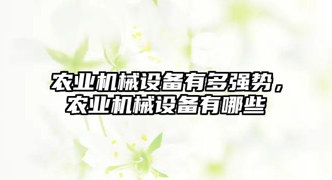 農業機械設備有多強勢，農業機械設備有哪些