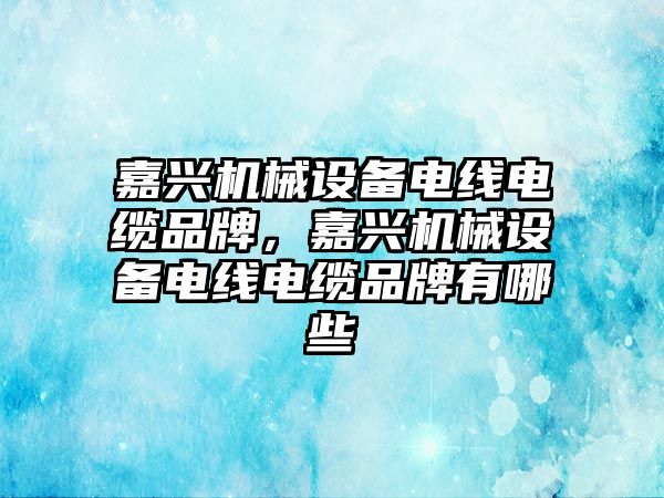 嘉興機械設備電線電纜品牌，嘉興機械設備電線電纜品牌有哪些