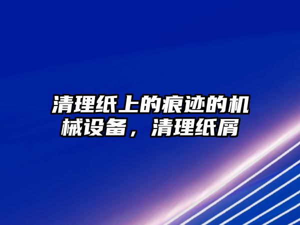 清理紙上的痕跡的機(jī)械設(shè)備，清理紙屑