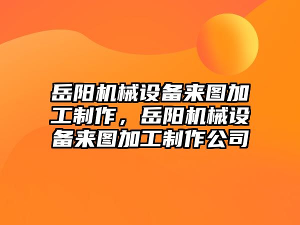 岳陽機械設備來圖加工制作，岳陽機械設備來圖加工制作公司