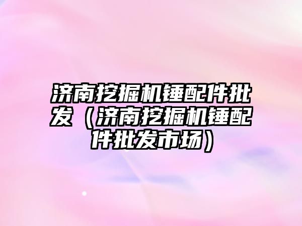 濟南挖掘機錘配件批發（濟南挖掘機錘配件批發市場）