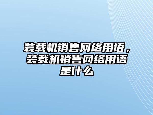 裝載機銷售網絡用語，裝載機銷售網絡用語是什么