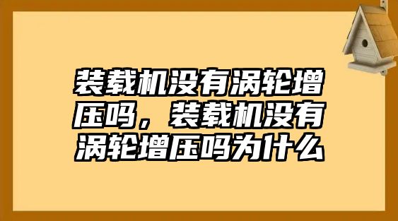 裝載機(jī)沒有渦輪增壓嗎，裝載機(jī)沒有渦輪增壓嗎為什么