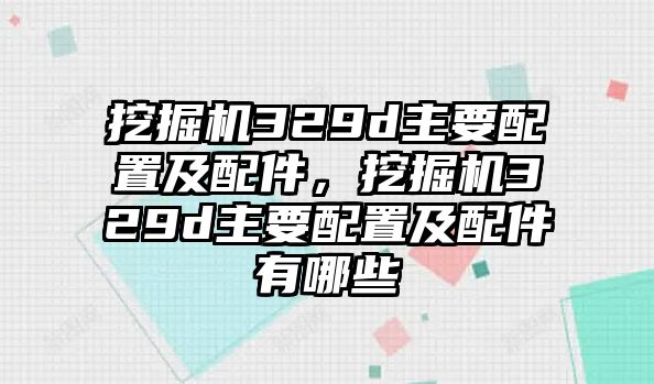 挖掘機329d主要配置及配件，挖掘機329d主要配置及配件有哪些