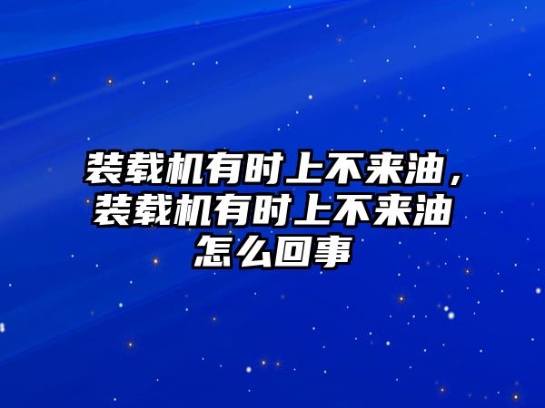 裝載機有時上不來油，裝載機有時上不來油怎么回事