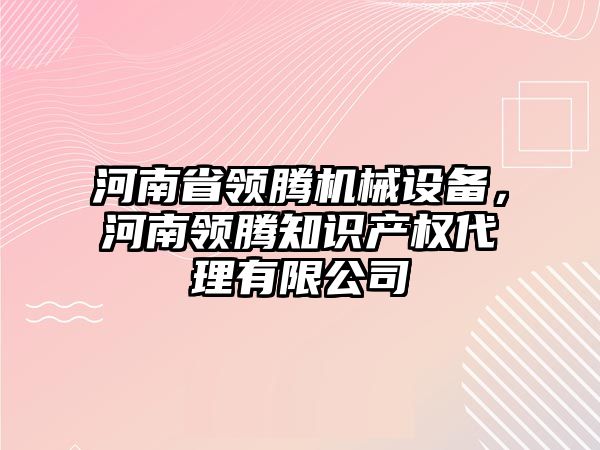 河南省領騰機械設備，河南領騰知識產權代理有限公司