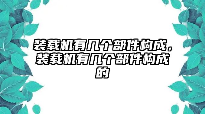 裝載機(jī)有幾個部件構(gòu)成，裝載機(jī)有幾個部件構(gòu)成的